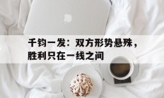 九游娱乐官方网站-千钧一发：双方形势悬殊，胜利只在一线之间的简单介绍