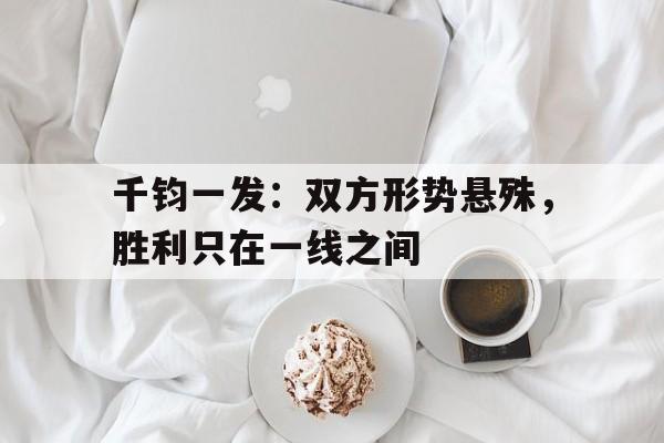 千钧一发：双方形势悬殊，胜利只在一线之间的简单介绍